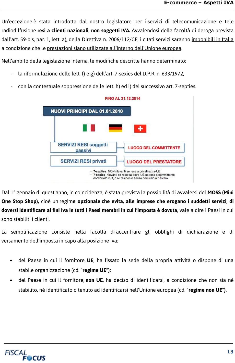 2006/112/CE, i citati servizi saranno imponibili in Italia a condizione che le prestazioni siano utilizzate all interno dell Unione europea.
