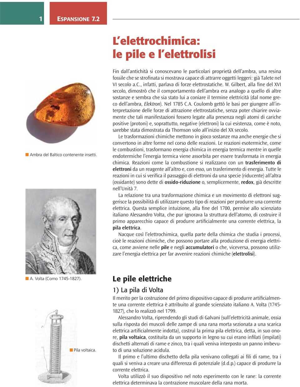 W. Gilbert, alla fine del XVI secolo, dimostrò che il comportamento dell ambra era analogo a quello di altre sostanze e sembra che sia stato lui a coniare il termine elettricità (dal nome greco dell