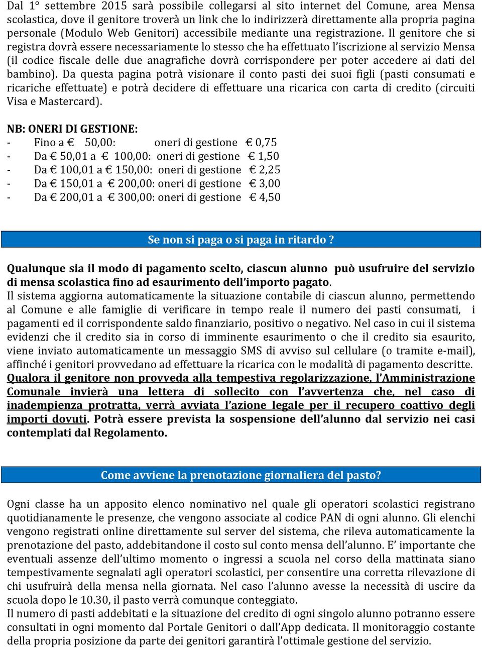 Il genitore che si registra dovrà essere necessariamente lo stesso che ha effettuato l iscrizione al servizio Mensa (il codice fiscale delle due anagrafiche dovrà corrispondere per poter accedere ai