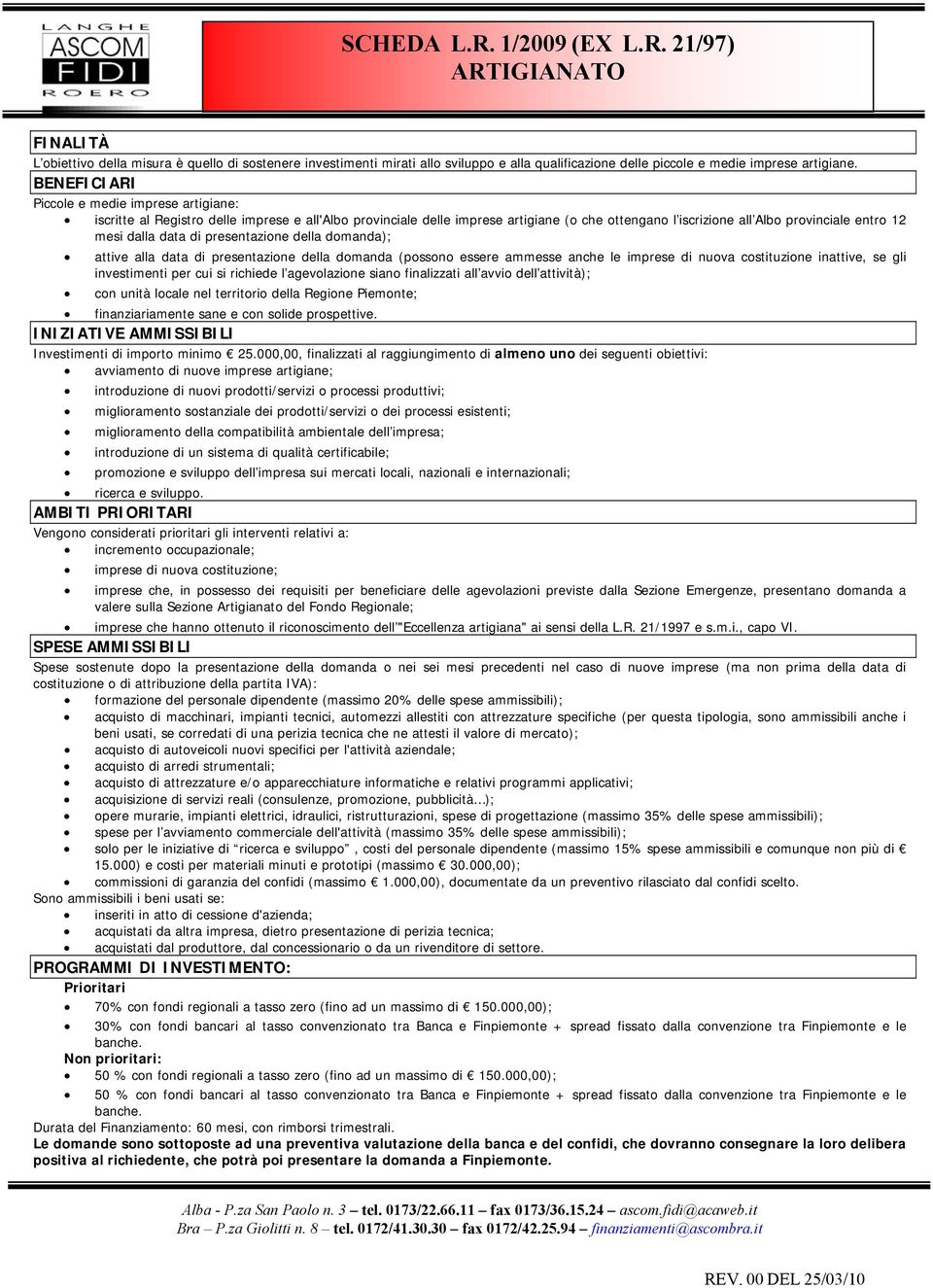 data di presentazione della domanda); attive alla data di presentazione della domanda (possono essere ammesse anche le imprese di nuova costituzione inattive, se gli investimenti per cui si richiede