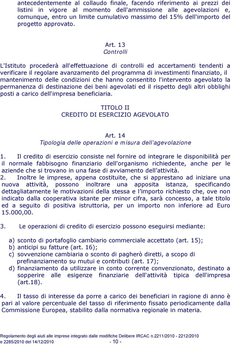 13 Controlli L'Istituto procederà all'effettuazione di controlli ed accertamenti tendenti a verificare il regolare avanzamento del programma di investimenti finanziato, il mantenimento delle