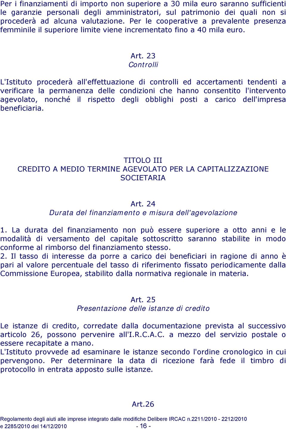 23 Controlli L'Istituto procederà all'effettuazione di controlli ed accertamenti tendenti a verificare la permanenza delle condizioni che hanno consentito l'intervento agevolato, nonché il rispetto