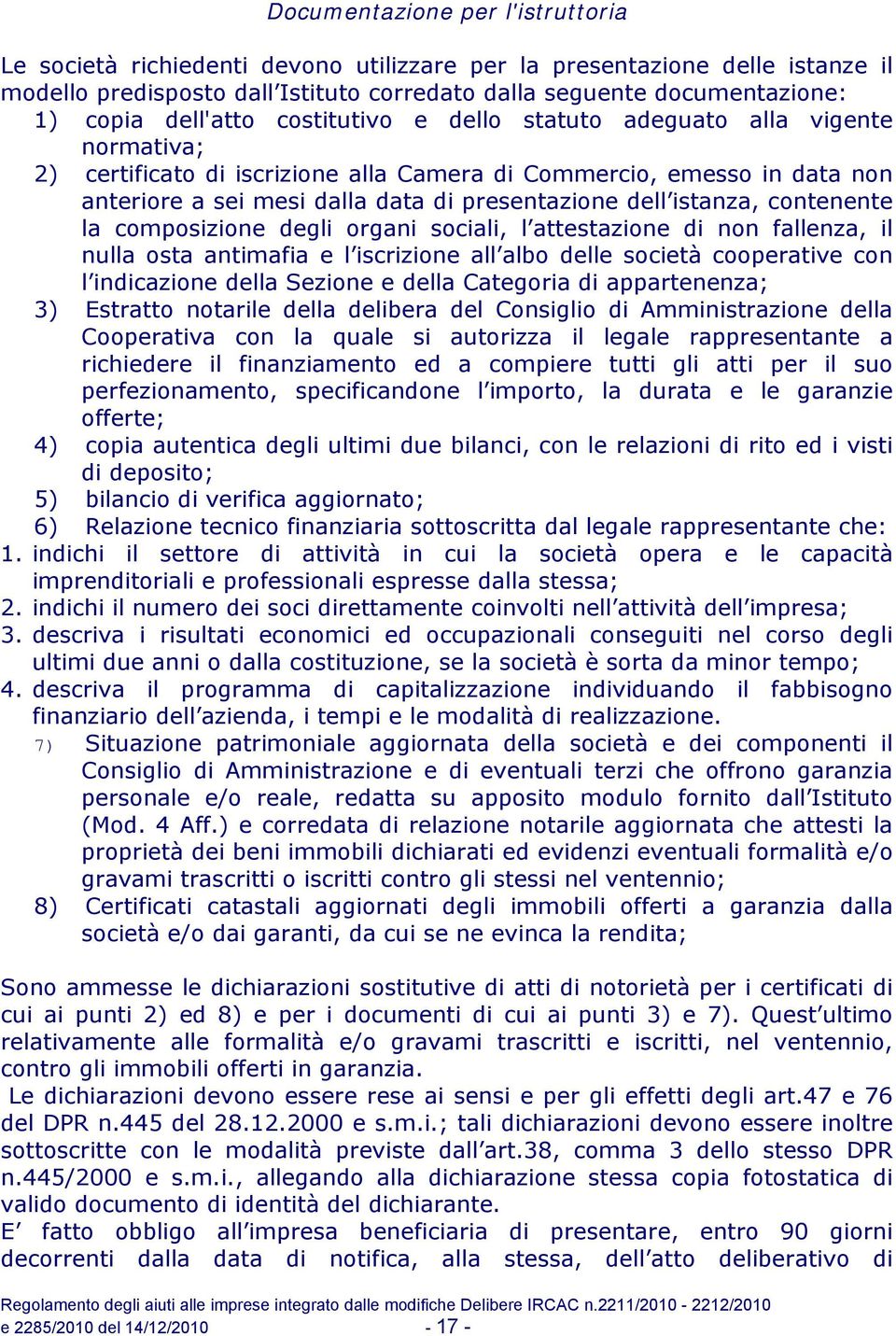 istanza, contenente la composizione degli organi sociali, l attestazione di non fallenza, il nulla osta antimafia e l iscrizione all albo delle società cooperative con l indicazione della Sezione e