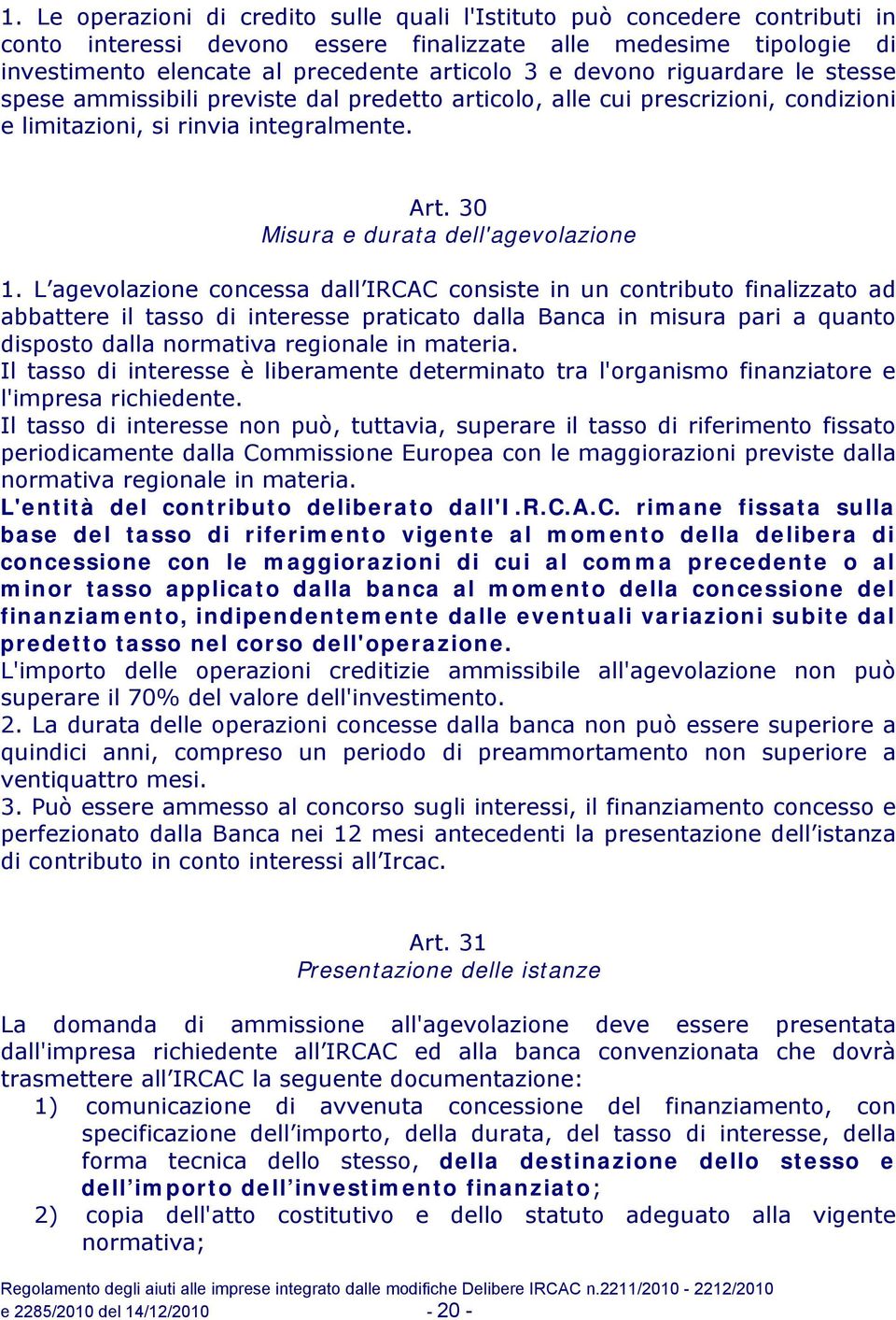 L agevolazione concessa dall IRCAC consiste in un contributo finalizzato ad abbattere il tasso di interesse praticato dalla Banca in misura pari a quanto disposto dalla normativa regionale in materia.