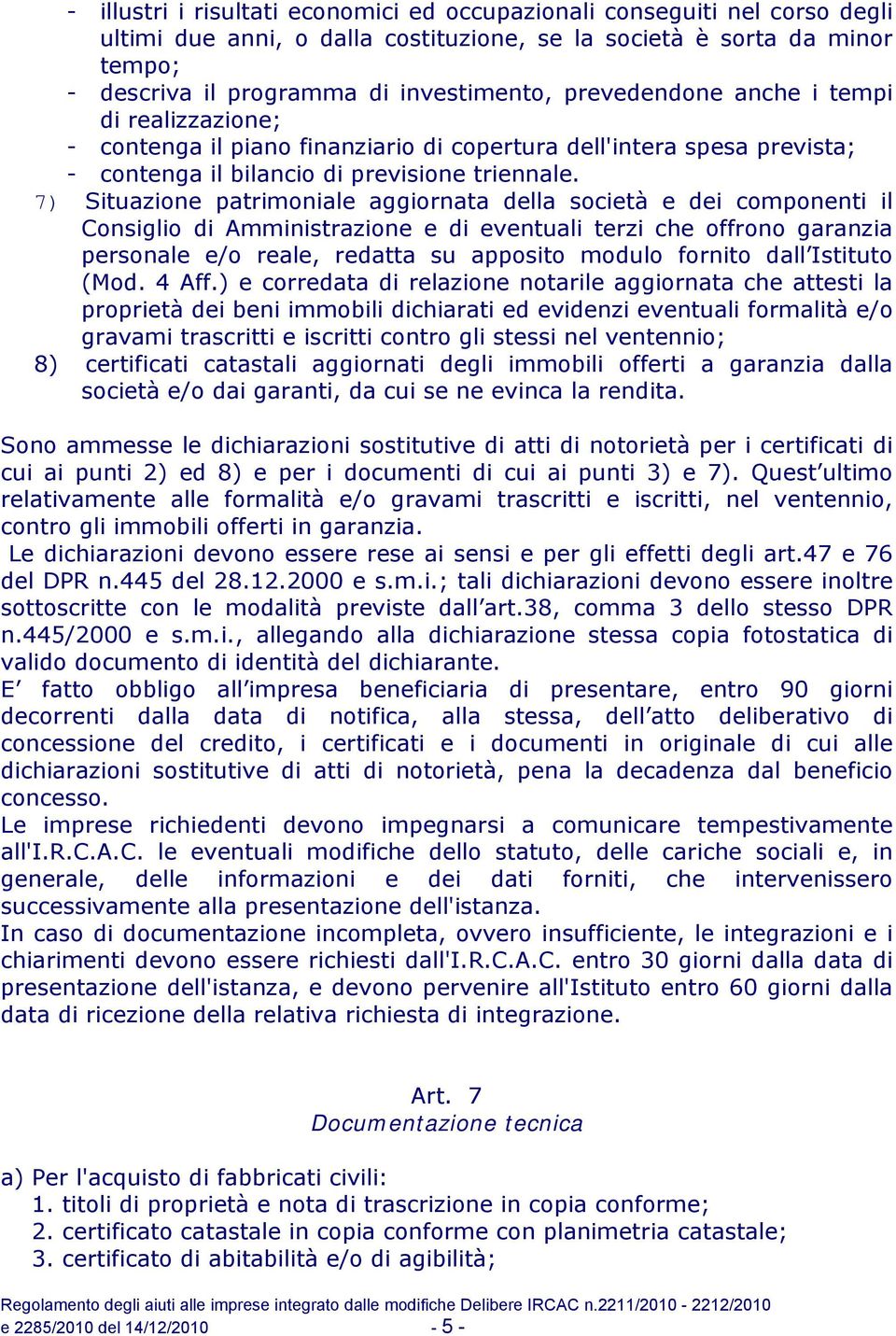 7) Situazione patrimoniale aggiornata della società e dei componenti il Consiglio di Amministrazione e di eventuali terzi che offrono garanzia personale e/o reale, redatta su apposito modulo fornito