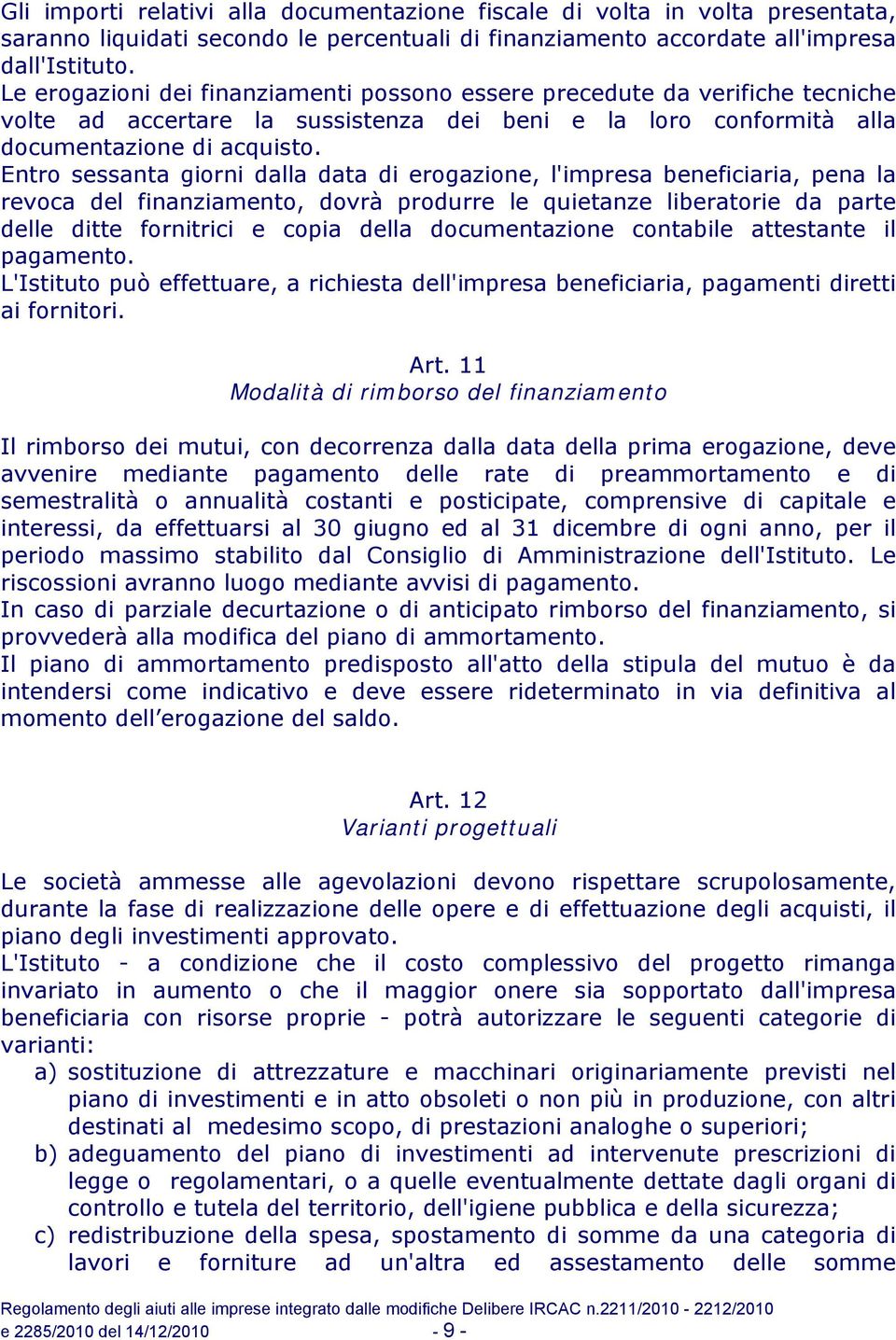 Entro sessanta giorni dalla data di erogazione, l'impresa beneficiaria, pena la revoca del finanziamento, dovrà produrre le quietanze liberatorie da parte delle ditte fornitrici e copia della