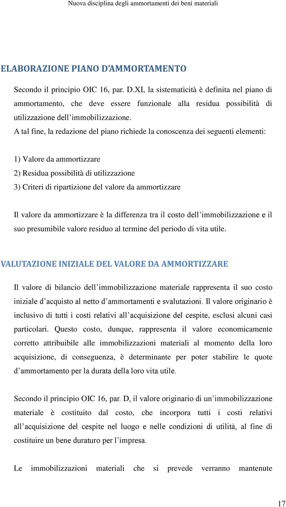 ammortizzare Il valore da ammortizzare è la differenza tra il costo dell immobilizzazione e il suo presumibile valore residuo al termine del periodo di vita utile.