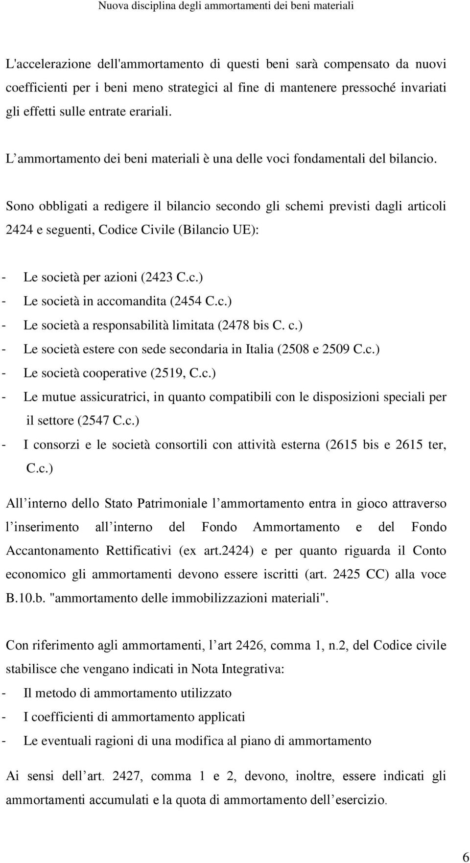 Sono obbligati a redigere il bilancio secondo gli schemi previsti dagli articoli 2424 e seguenti, Codice Civile (Bilancio UE): - Le società per azioni (2423 C.c.) - Le società in accomandita (2454 C.