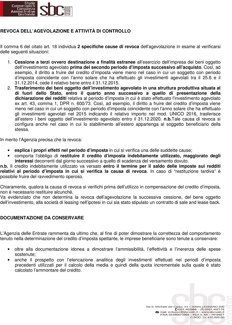 Così, ad esempio, il diritto a fruire del credito d imposta viene meno nel caso in cui un soggetto con periodo d imposta coincidente con l anno solare che ha effettuato gli investimenti agevolati tra