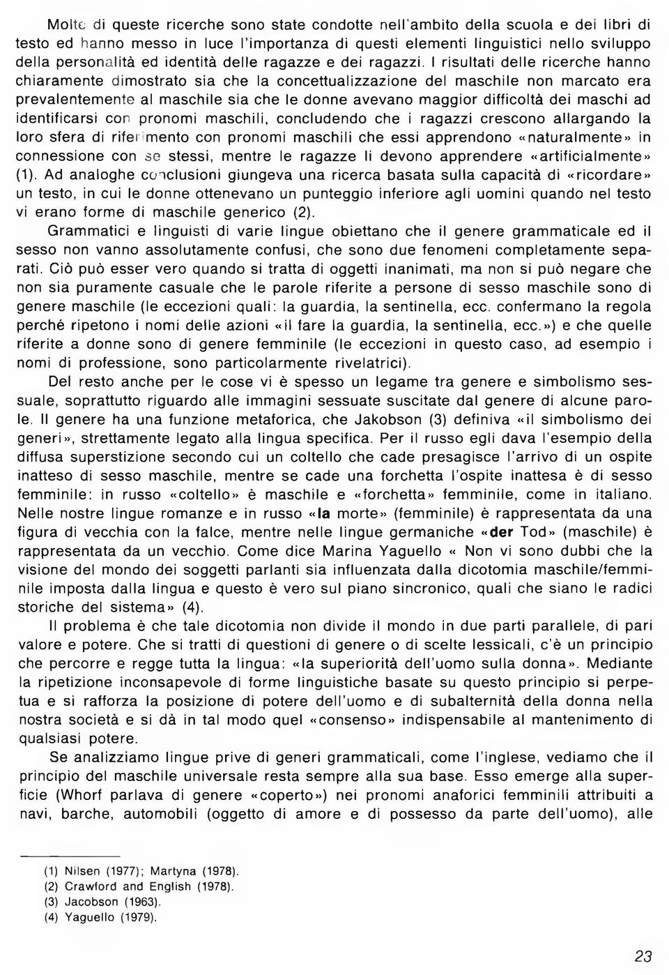 I ris u lta ti d e lle ric e rc h e hanno ch ia ra m e n te d im o stra to sia che la co n ce ttu a lizza zio n e del m a sch ile non m arca to era pre va le n te m e n te al m asch ile sia che le