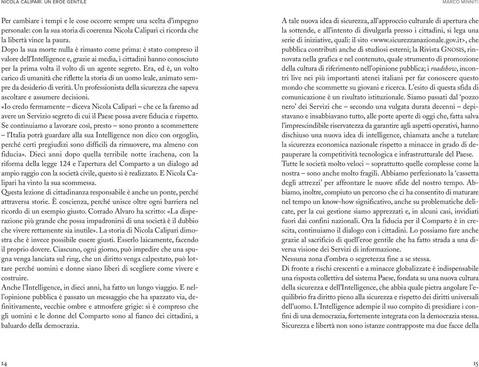 Era, ed è, un volto carico di umanità che riflette la storia di un uomo leale, animato sempre da desiderio di verità. Un professionista della sicurezza che sapeva ascoltare e assumere decisioni.