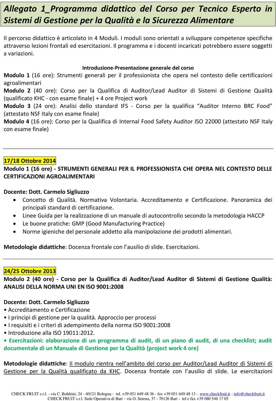 Introduzione-Presentazione generale del corso Modulo 1 (16 ore): Strumenti generali per il professionista che opera nel contesto delle certificazioni agroalimentari Modulo 2 (40 ore): Corso per la