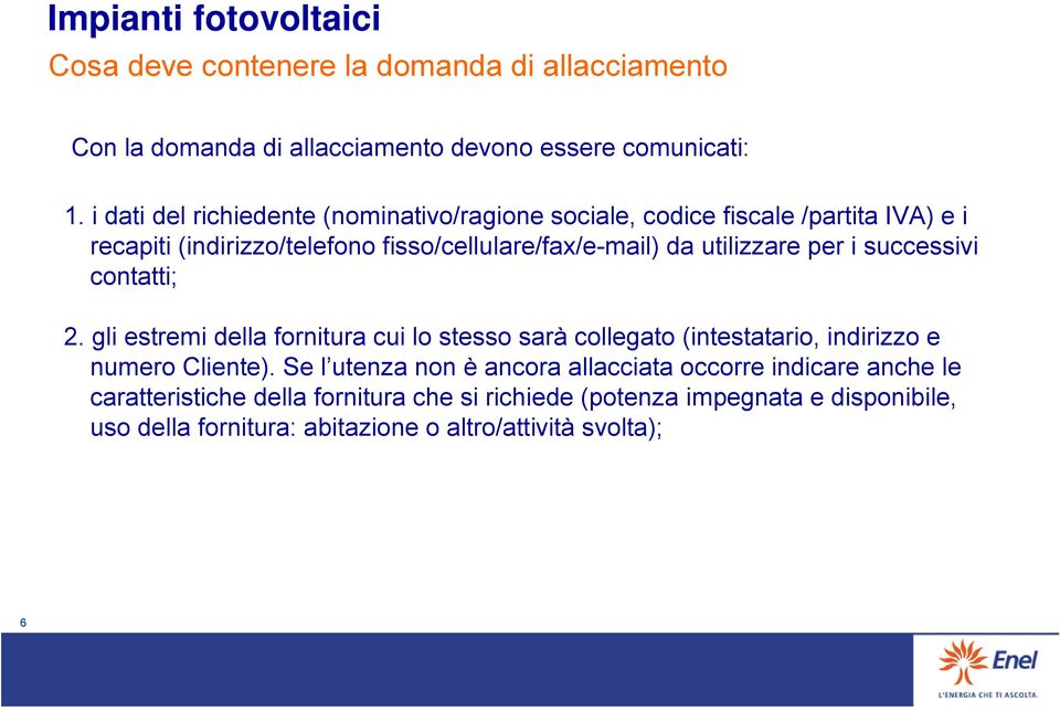 utilizzare per i successivi contatti; 2. gli estremi della fornitura cui lo stesso sarà collegato (intestatario, indirizzo e numero Cliente).