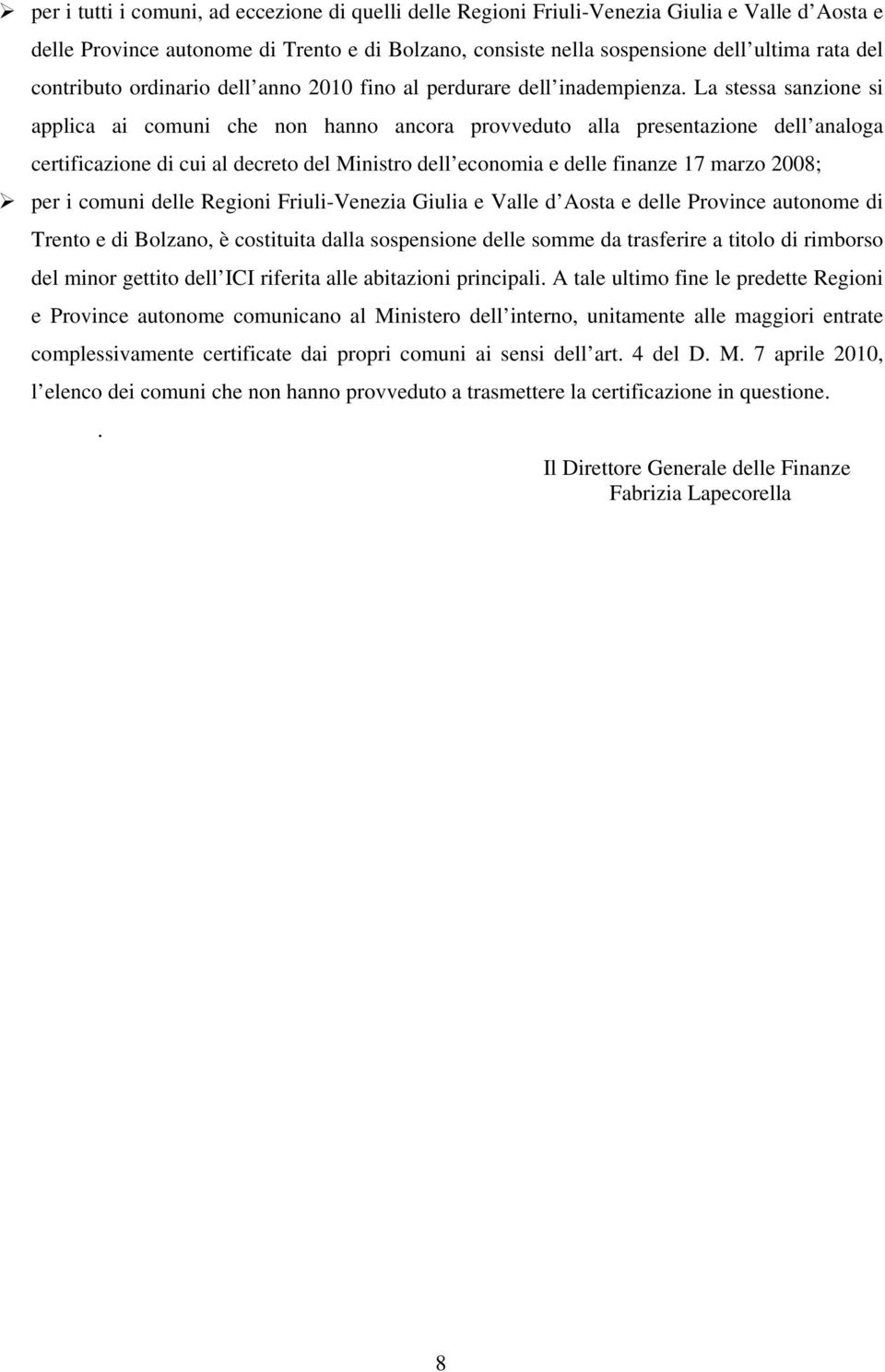 La stessa sanzione si applica ai comuni che non hanno ancora provveduto alla presentazione dell analoga certificazione di cui al decreto del Ministro dell economia e delle finanze 17 marzo 2008; per