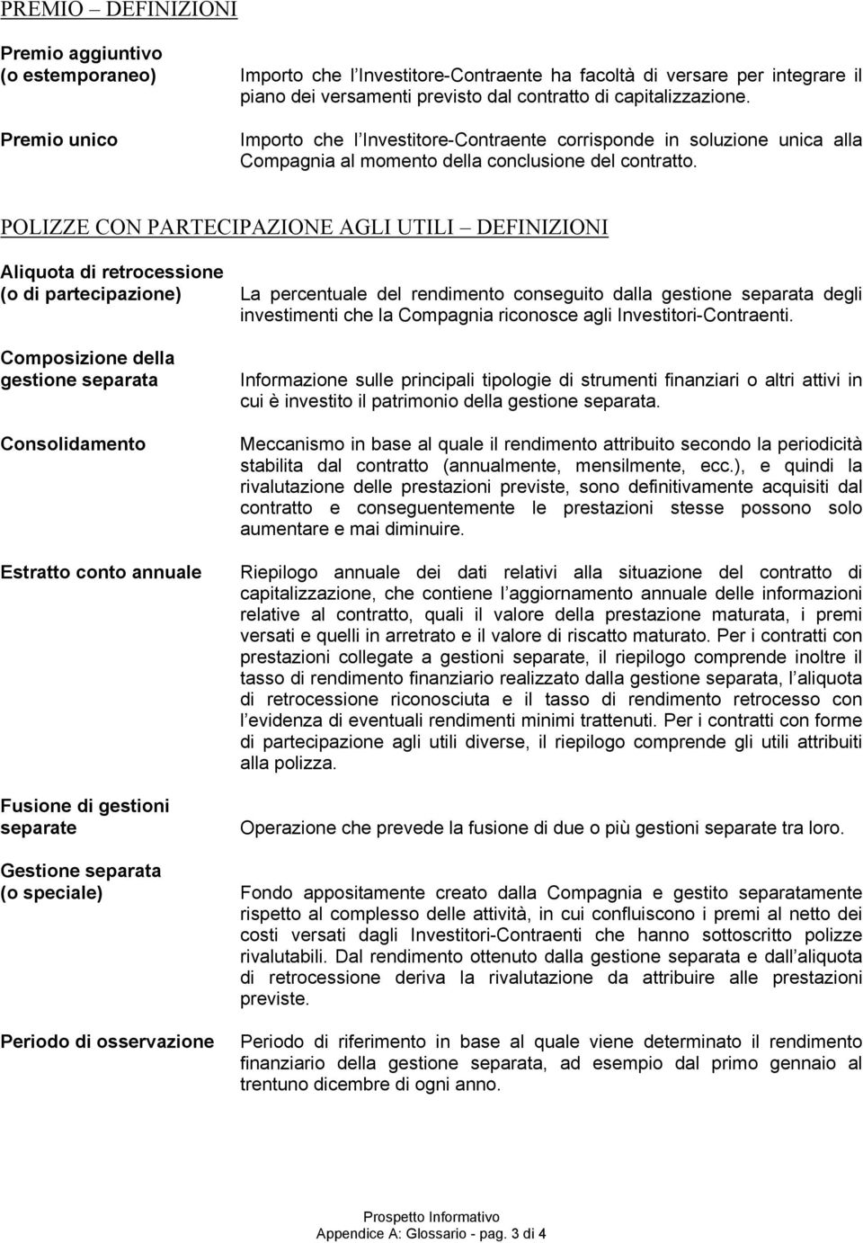 POLIZZE CON PARTECIPAZIONE AGLI UTILI DEFINIZIONI Aliquota di retrocessione (o di partecipazione) La percentuale del rendimento conseguito dalla gestione separata degli investimenti che la Compagnia