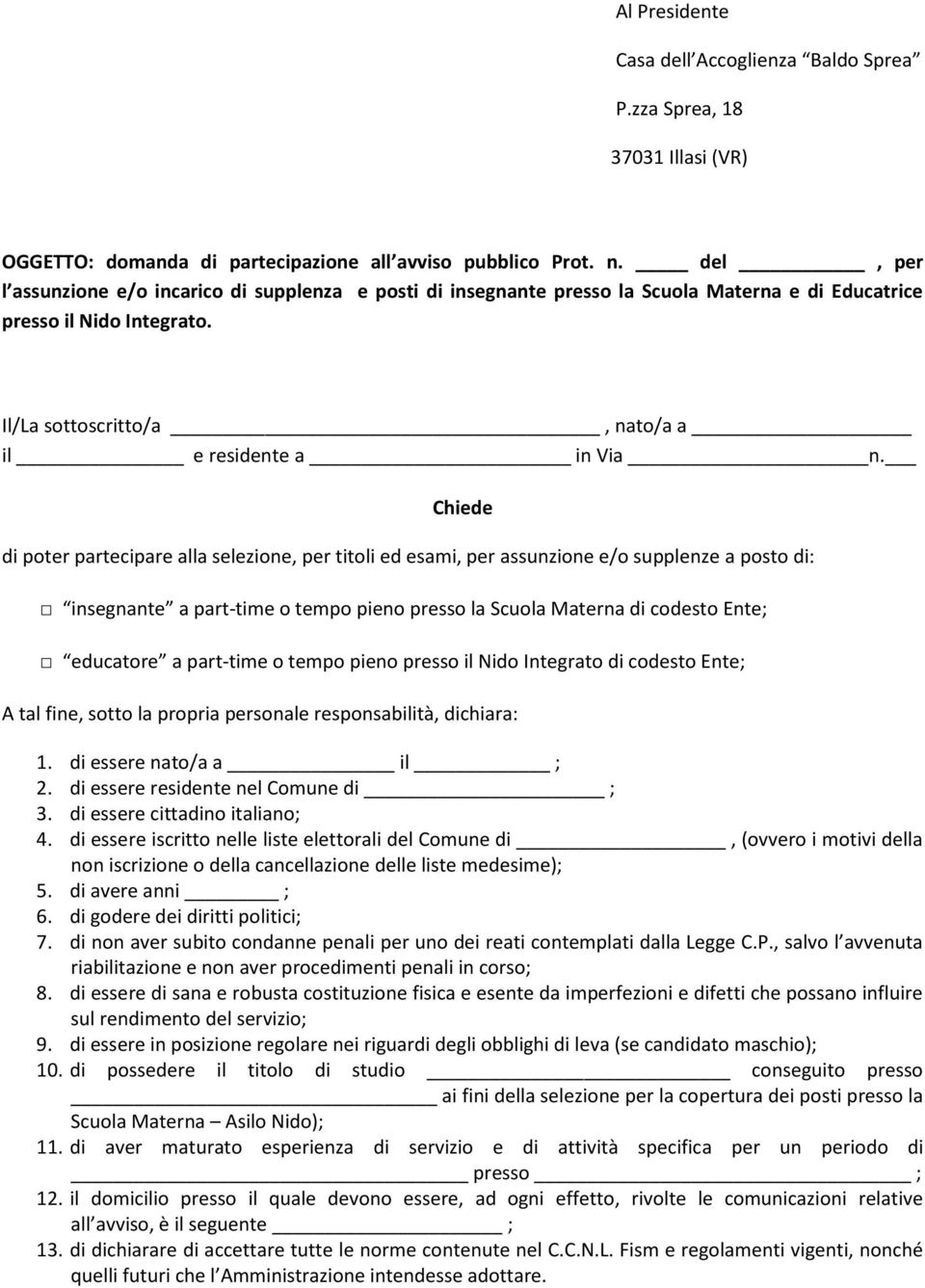 Chiede di poter partecipare alla selezione, per titoli ed esami, per assunzione e/o supplenze a posto di: insegnante a part-time o tempo pieno presso la Scuola Materna di codesto Ente; educatore a