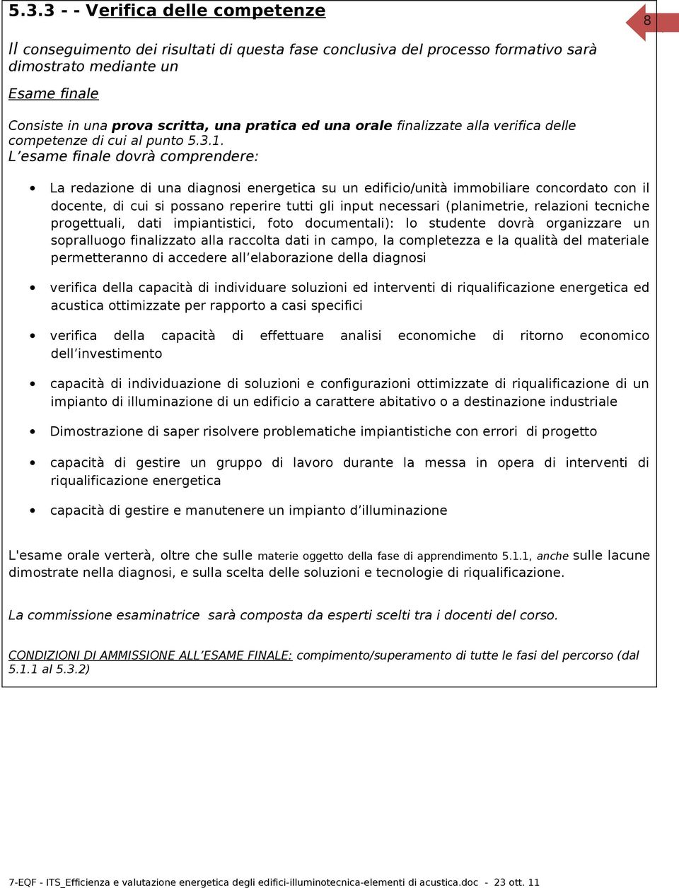 L esame finale dovrà comprendere: La redazione di una diagnosi energetica su un edificio/unità immobiliare concordato con il docente, di cui si possano reperire tutti gli input necessari