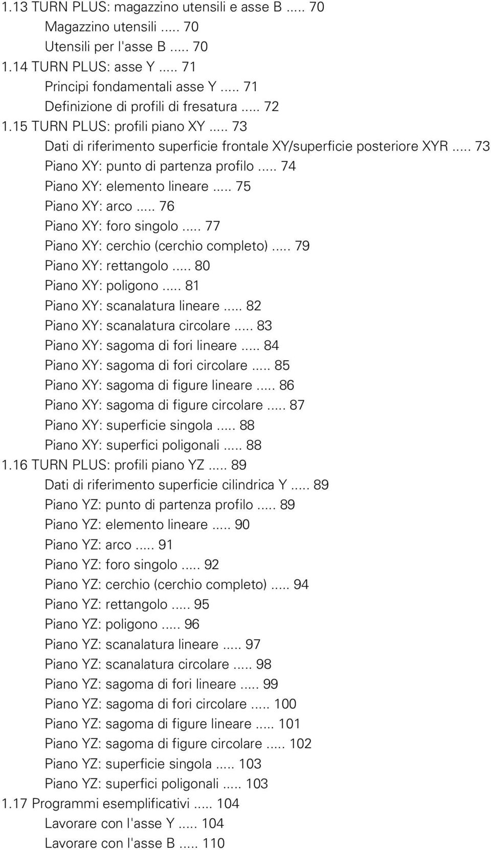 .. 74 Piano XY: elemento lineare... 75 Piano XY: arco... 76 Piano XY: foro singolo... 77 Piano XY: cerchio (cerchio completo)... 79 Piano XY: rettangolo... 80 Piano XY: poligono.