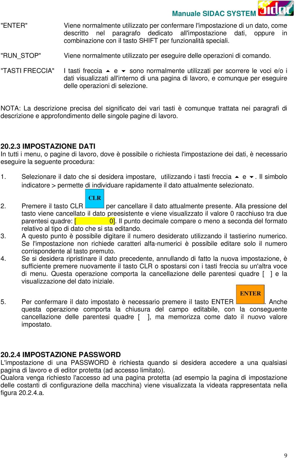 I tasti freccia e sono normalmente utilizzati per scorrere le voci e/o i dati visualizzati all'interno di una pagina di lavoro, e comunque per eseguire delle operazioni di selezione.