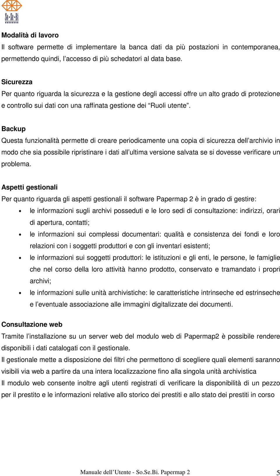 Backup Questa funzionalità permette di creare periodicamente una copia di sicurezza dell archivio in modo che sia possibile ripristinare i dati all ultima versione salvata se si dovesse verificare un