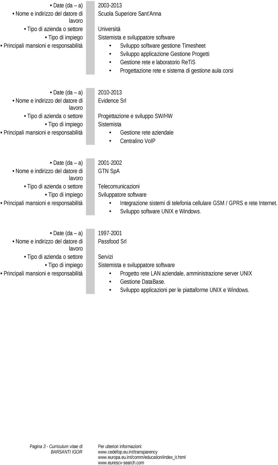 datore di Evidence Srl Tipo di azienda o settore Progettazione e sviluppo SW/HW Tipo di impiego Sistemista Principali mansioni e responsabilità Gestione rete aziendale Centralino VoIP Date (da a)