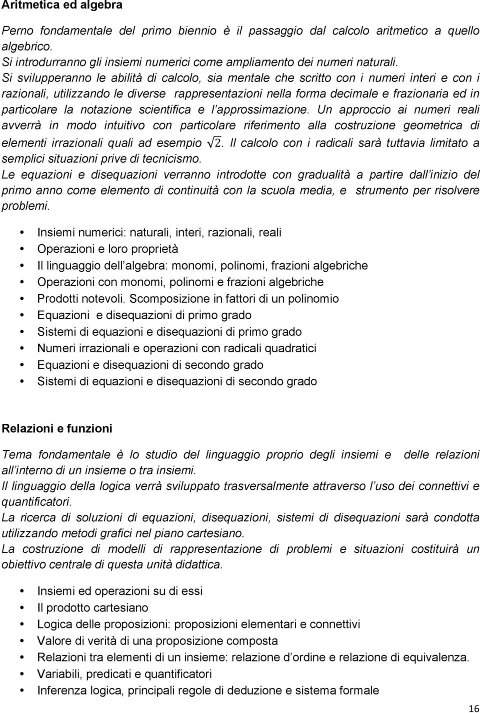 notazione scientifica e l approssimazione. Un approccio ai numeri reali avverrà in modo intuitivo con particolare riferimento alla costruzione geometrica di elementi irrazionali quali ad esempio 2.