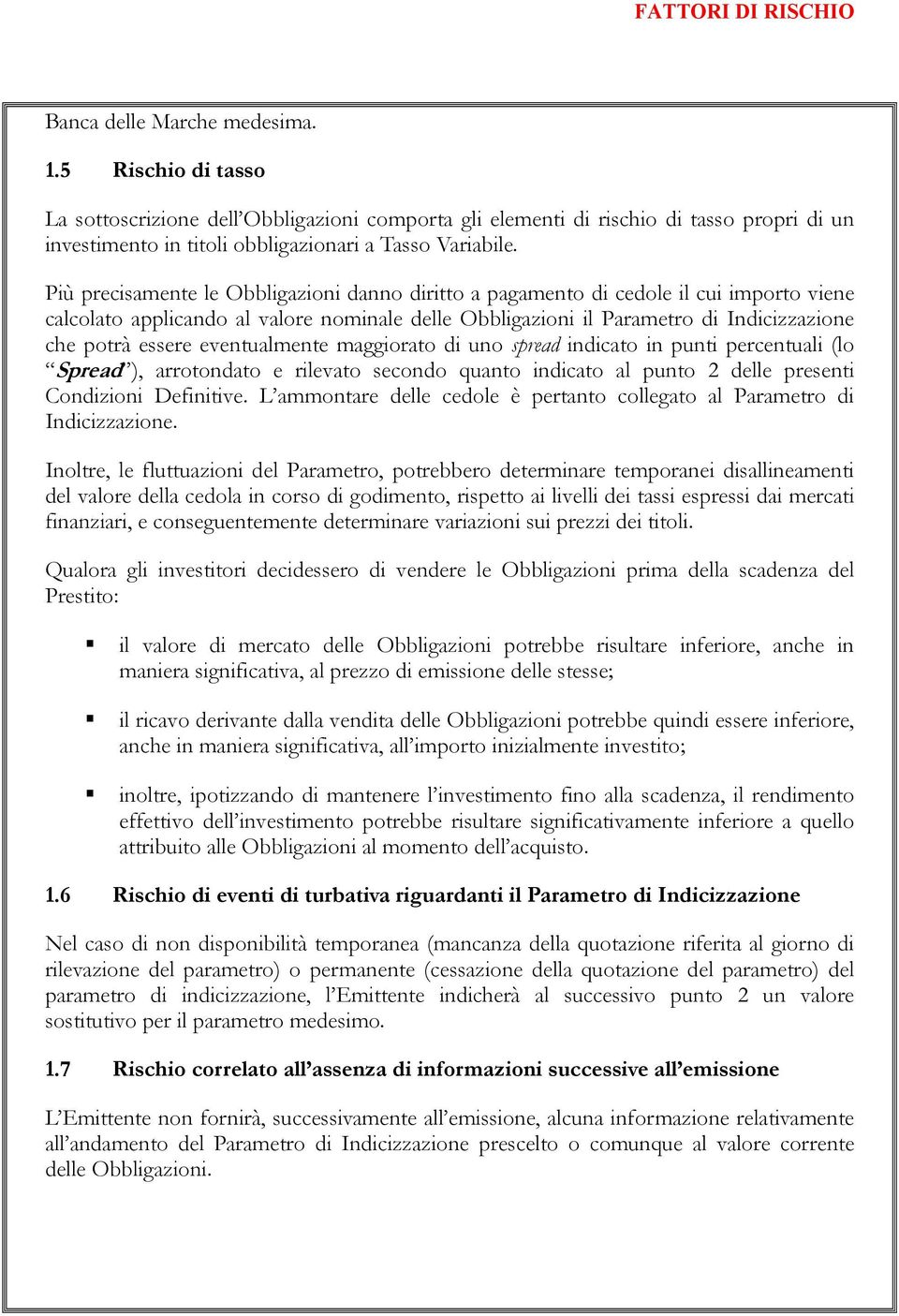 Più precisamente le Obbligazioni danno diritto a pagamento di cedole il cui importo viene calcolato applicando al valore nominale delle Obbligazioni il Parametro di Indicizzazione che potrà essere