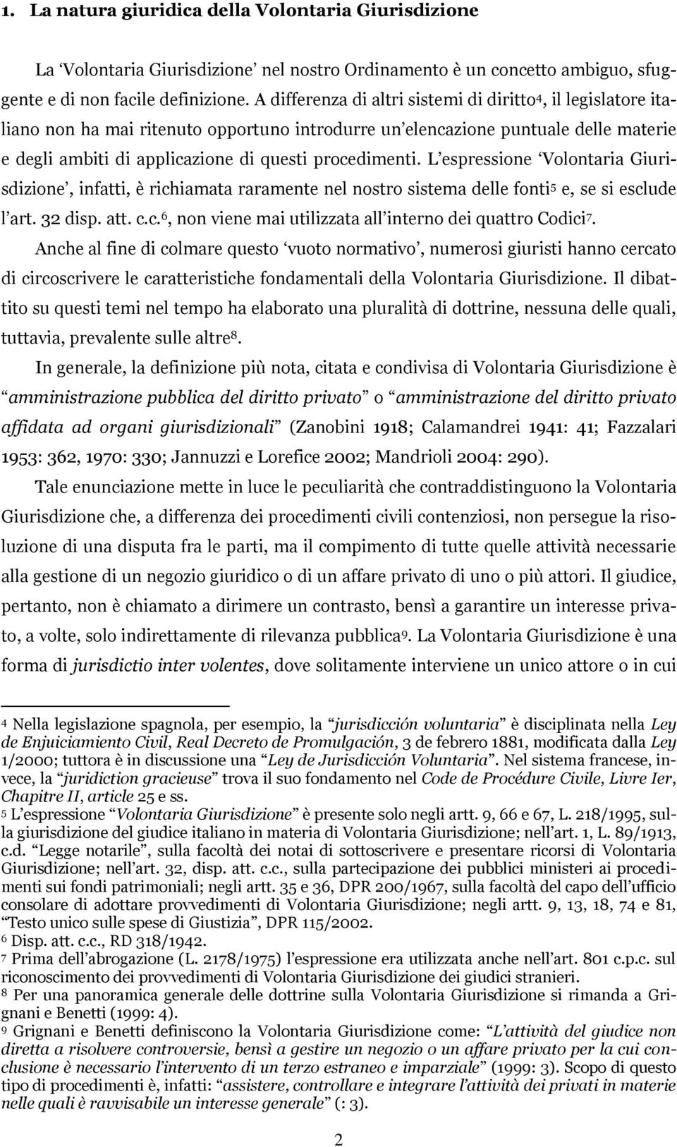 procedimenti. L espressione Volontaria Giurisdizione, infatti, è richiamata raramente nel nostro sistema delle fonti 5 e, se si esclude l art. 32 disp. att. c.c. 6, non viene mai utilizzata all interno dei quattro Codici 7.