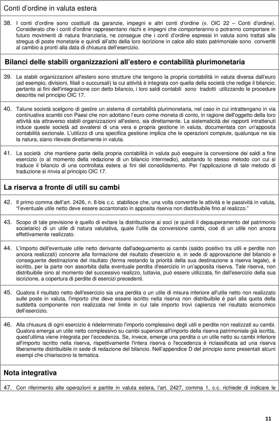 sono trattati alla stregua di poste monetarie e quindi all atto della loro iscrizione in calce allo stato patrimoniale sono convertiti al cambio a pronti alla data di chiusura dell esercizio.