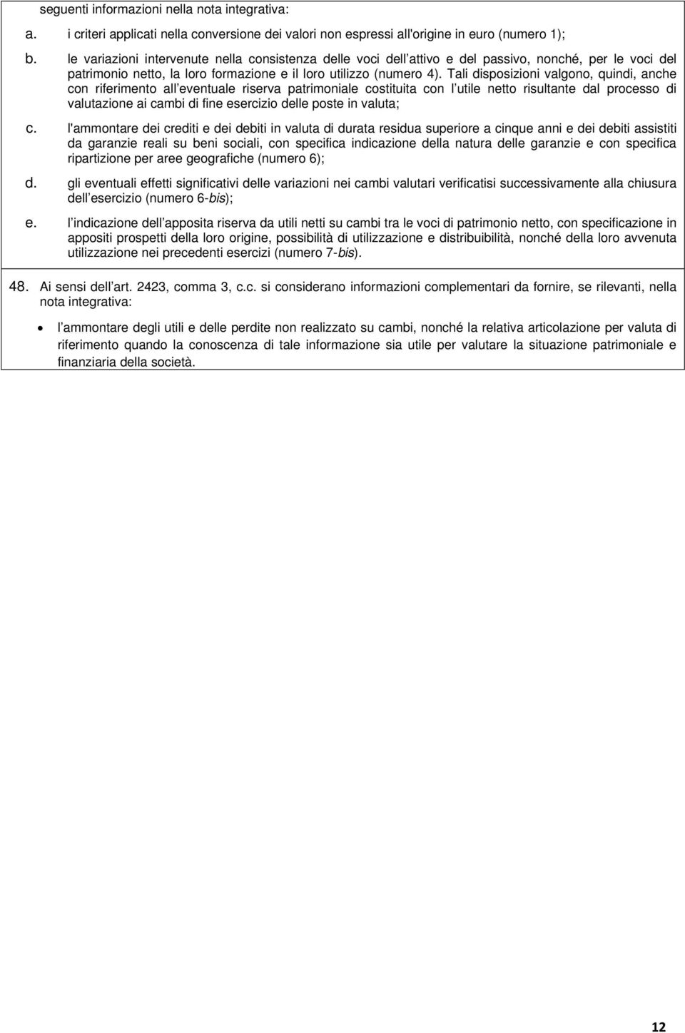 Tali disposizioni valgono, quindi, anche con riferimento all eventuale riserva patrimoniale costituita con l utile netto risultante dal processo di valutazione ai cambi di fine esercizio delle poste