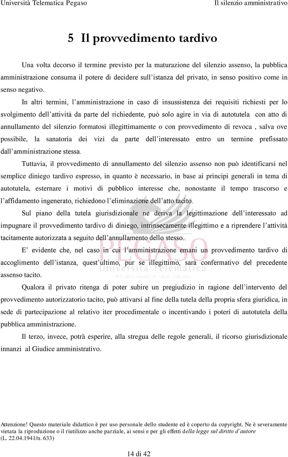 In altri termini, l amministrazione in caso di insussistenza dei requisiti richiesti per lo svolgimento dell attività da parte del richiedente, può solo agire in via di autotutela con atto di