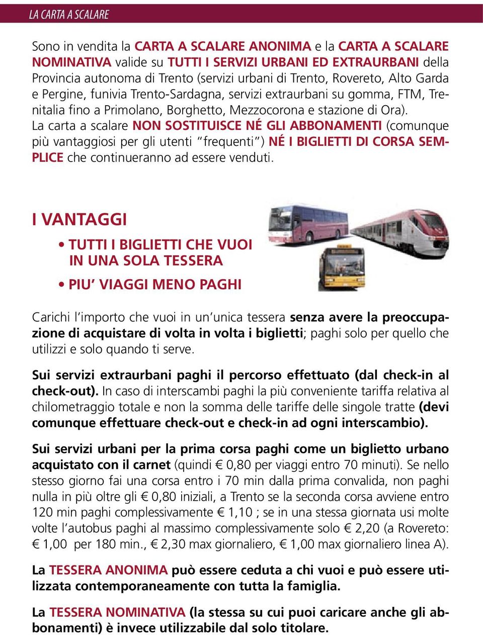 La carta a scalare non sostituisce né gli abbonamenti (comunque più vantaggiosi per gli utenti frequenti ) né i biglietti di corsa semplice che continueranno ad essere venduti.