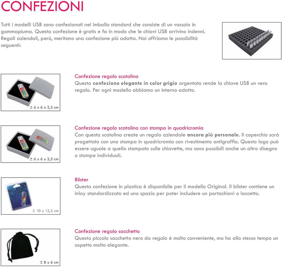 Noi offriamo le possibilità seguenti: Confezione regalo scatolina Questa confezione elegante in color grigio argentato rende la chiave USB un vero regalo. Per ogni modello abbiamo un interno adatto.