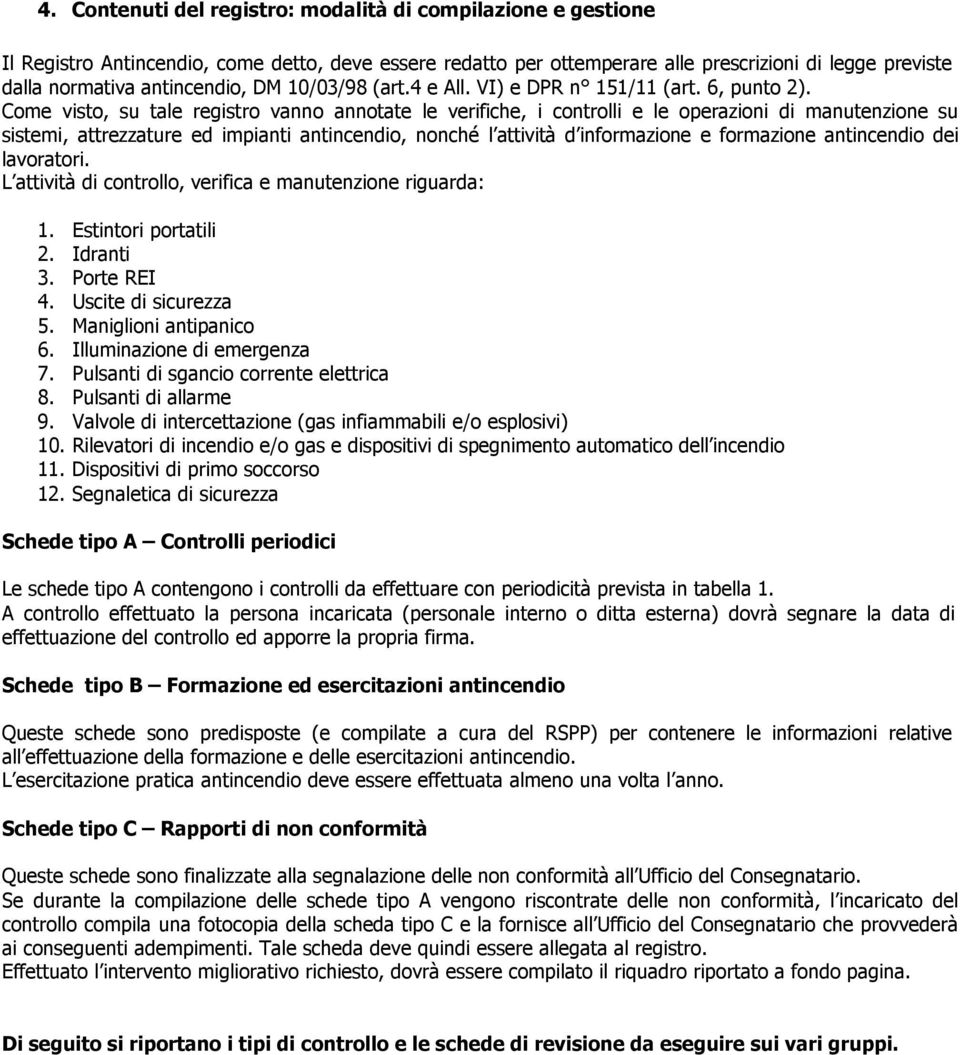 Come visto, su tale registro vanno annotate le verifiche, i controlli e le operazioni di manutenzione su sistemi, attrezzature ed impianti antincendio, nonché l attività d informazione e formazione