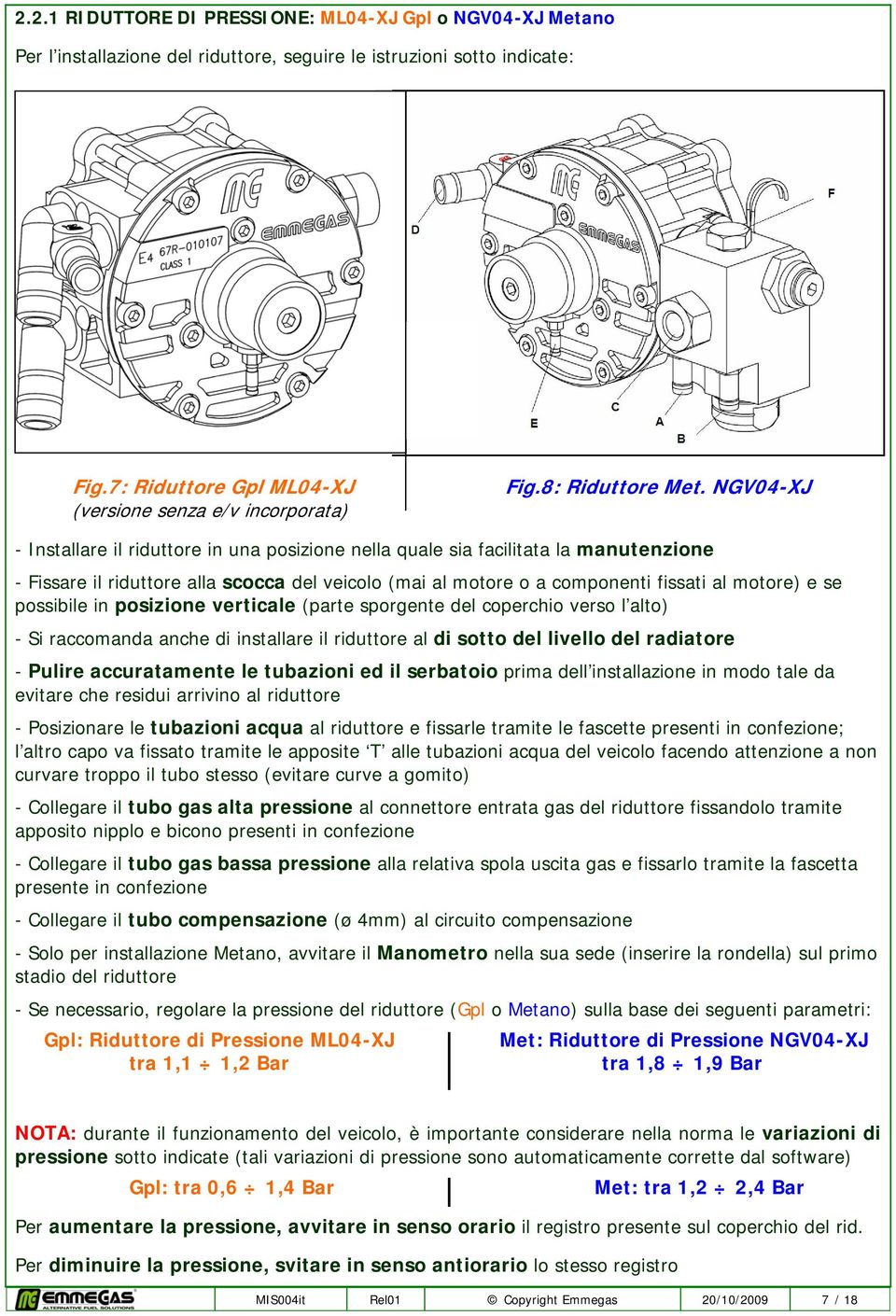 NGV04-XJ - Installare il riduttore in una posizione nella quale sia facilitata la manutenzione - Fissare il riduttore alla scocca del veicolo (mai al motore o a componenti fissati al motore) e se