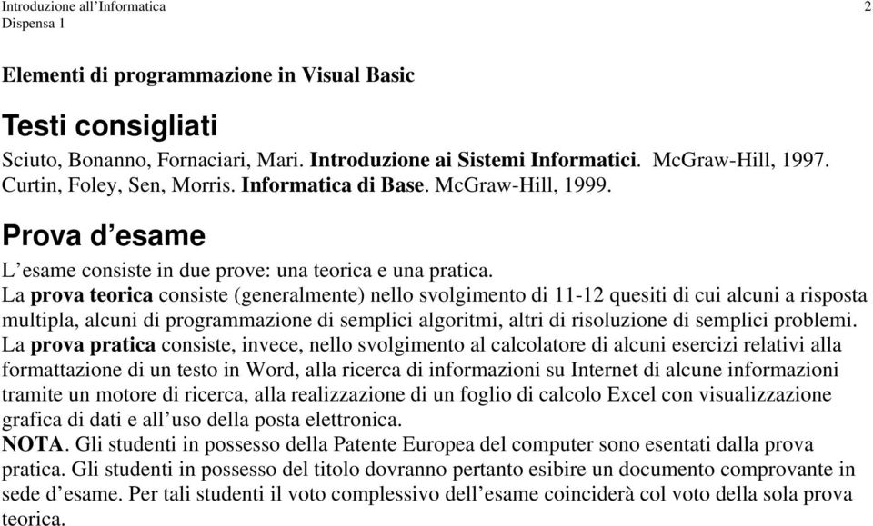 La prova teorica consiste (generalmente) nello svolgimento di 11-12 quesiti di cui alcuni a risposta multipla, alcuni di programmazione di semplici algoritmi, altri di risoluzione di semplici