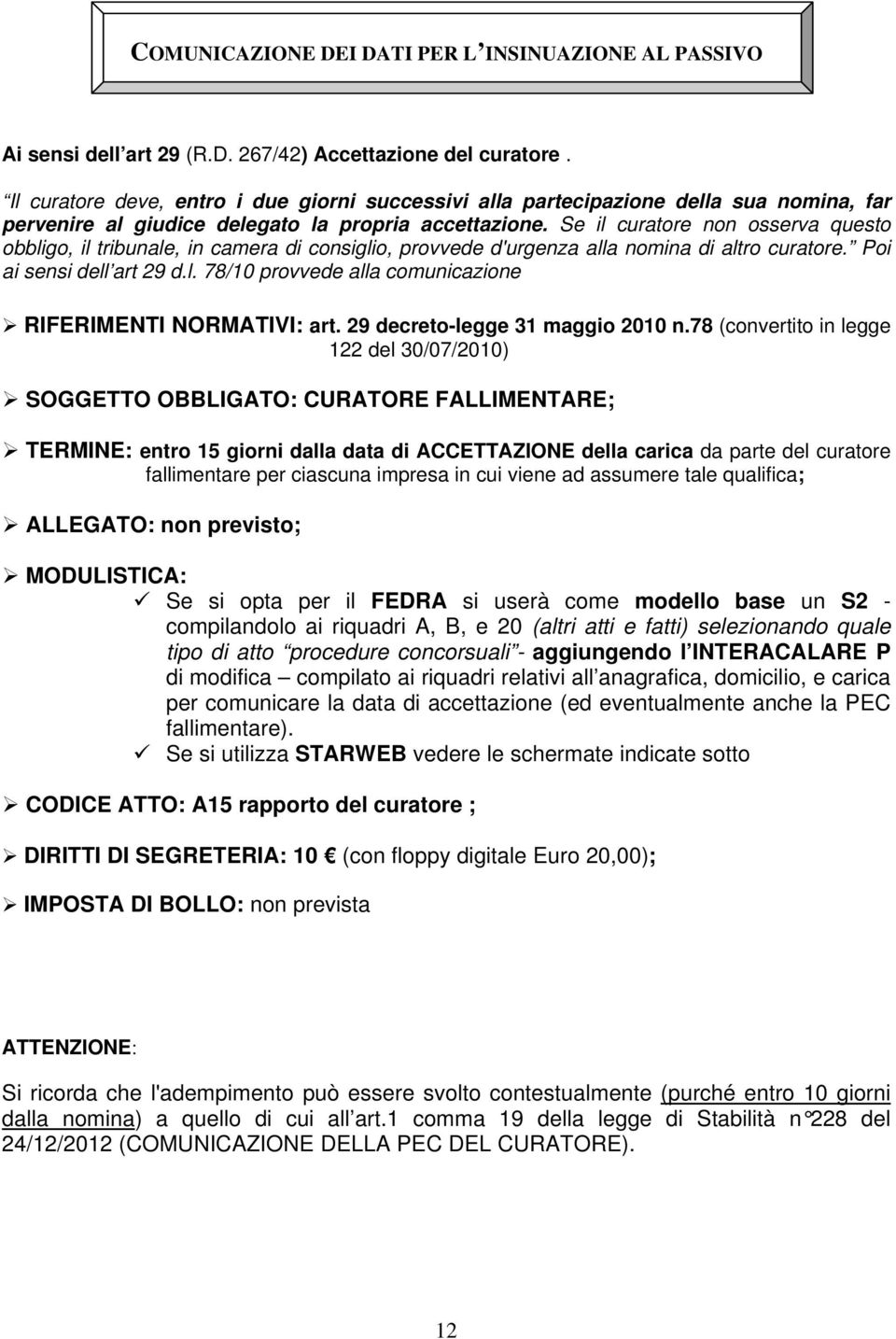 Se il curatore non osserva questo obbligo, il tribunale, in camera di consiglio, provvede d'urgenza alla nomina di altro curatore. Poi ai sensi dell art 29 d.l. 78/10 provvede alla comunicazione RIFERIMENTI NORMATIVI: art.