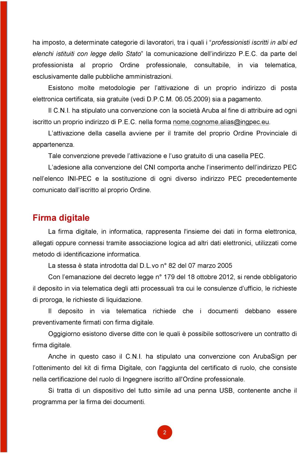 Esistono molte metodologie per l attivazione di un proprio indirizzo di posta elettronica certificata, sia gratuite (vedi D.P.C.M. 06.05.2009) sia a pagamento. Il