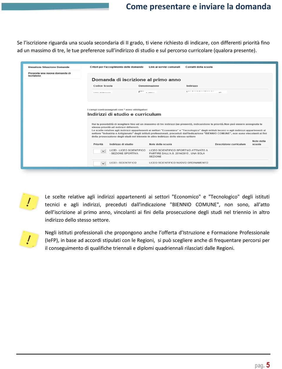 Le scelte relative agli indirizzi appartenenti ai settori "Economico" e "Tecnologico" degli istituti tecnici e agli indirizzi, preceduti dall'indicazione "BIENNIO COMUNE", non sono, all atto dell