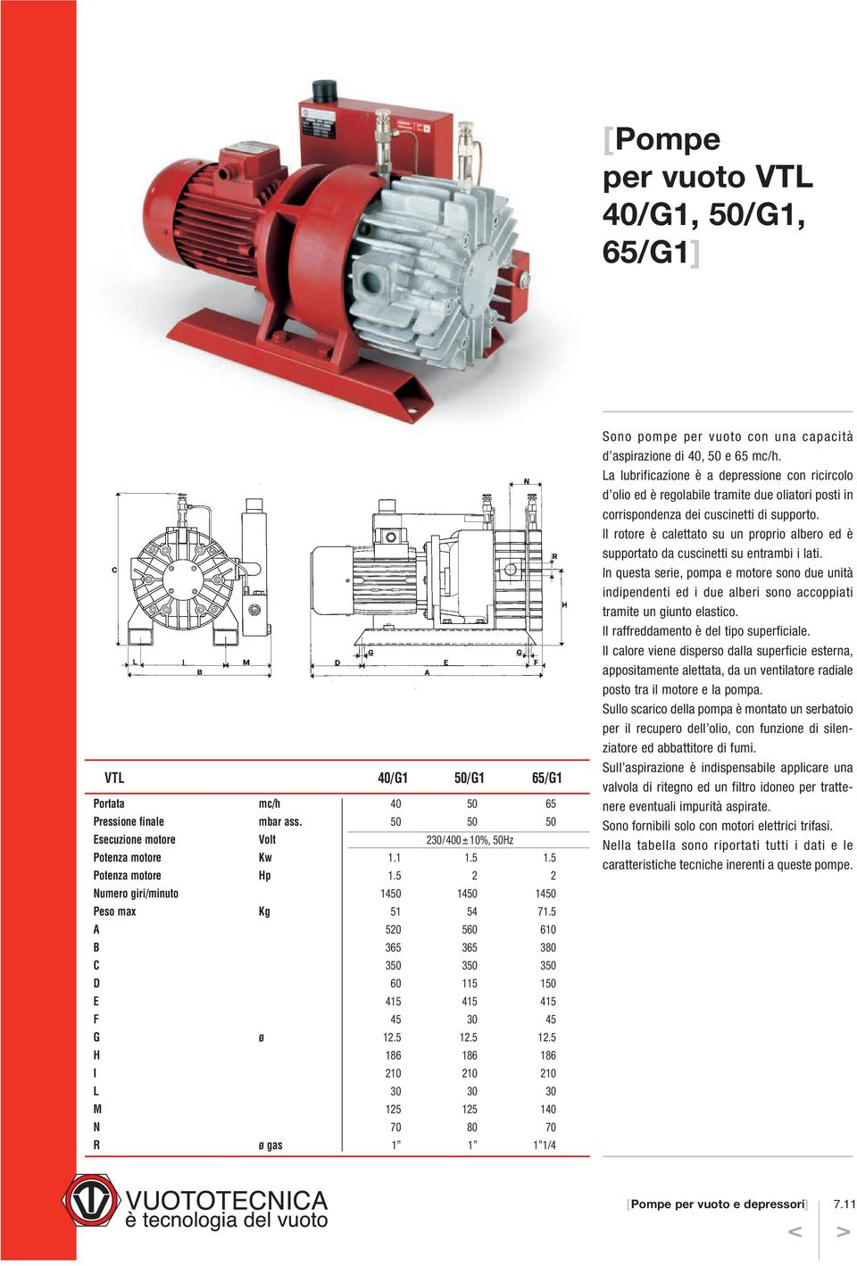 5 12.5 H 186 186 186 I 210 210 210 L 30 30 30 M 125 125 140 N 70 80 70 R ø gas 1 1 1 1/4 Sono pompe per vuoto con una capacità d aspirazione di 40, 50 e 65 mc/h.