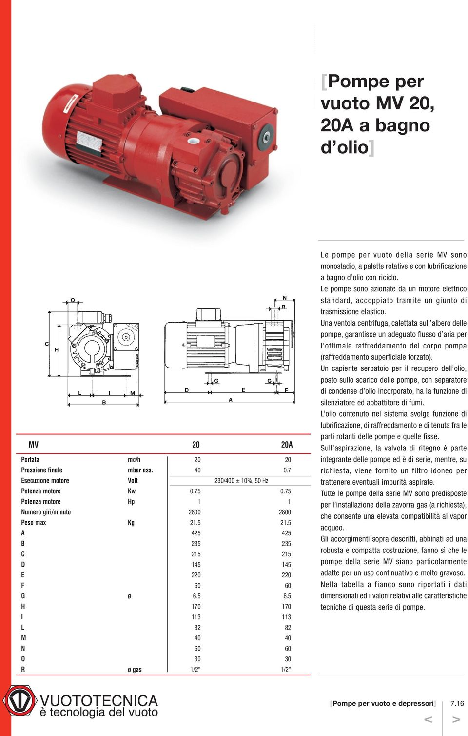 5 H 170 170 I 113 113 L 82 82 M 40 40 N 60 60 O 30 30 R ø gas 1/2 1/2 Le pompe per vuoto della serie MV sono monostadio, a palette rotative e con lubrificazione a bagno d olio con riciclo.