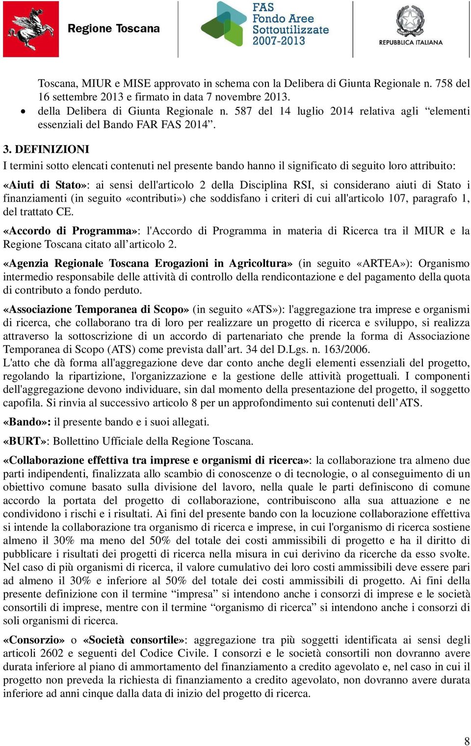 DEFINIZIONI I termini sotto elencati contenuti nel presente bando hanno il significato di seguito loro attribuito: «Aiuti di Stato»: ai sensi dell'articolo 2 della Disciplina RSI, si considerano