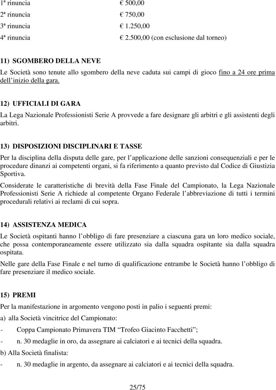 12) UFFICIALI DI GARA La Lega Nazionale Professionisti Serie A provvede a fare designare gli arbitri e gli assistenti degli arbitri.