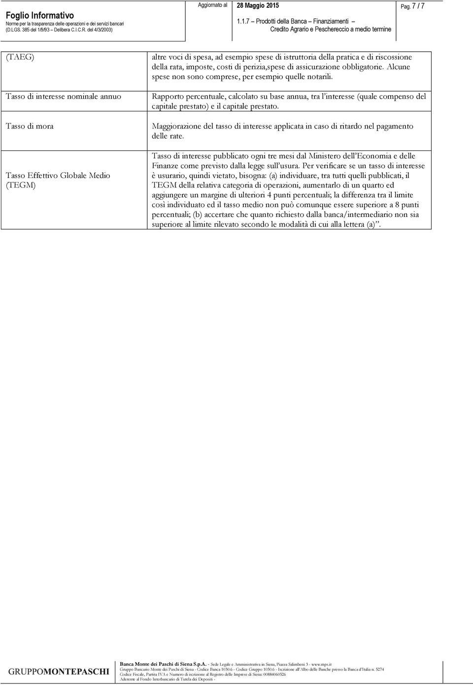 Rapporto percentuale, calcolato su base annua, tra l interesse (quale compenso del capitale prestato) e il capitale prestato.