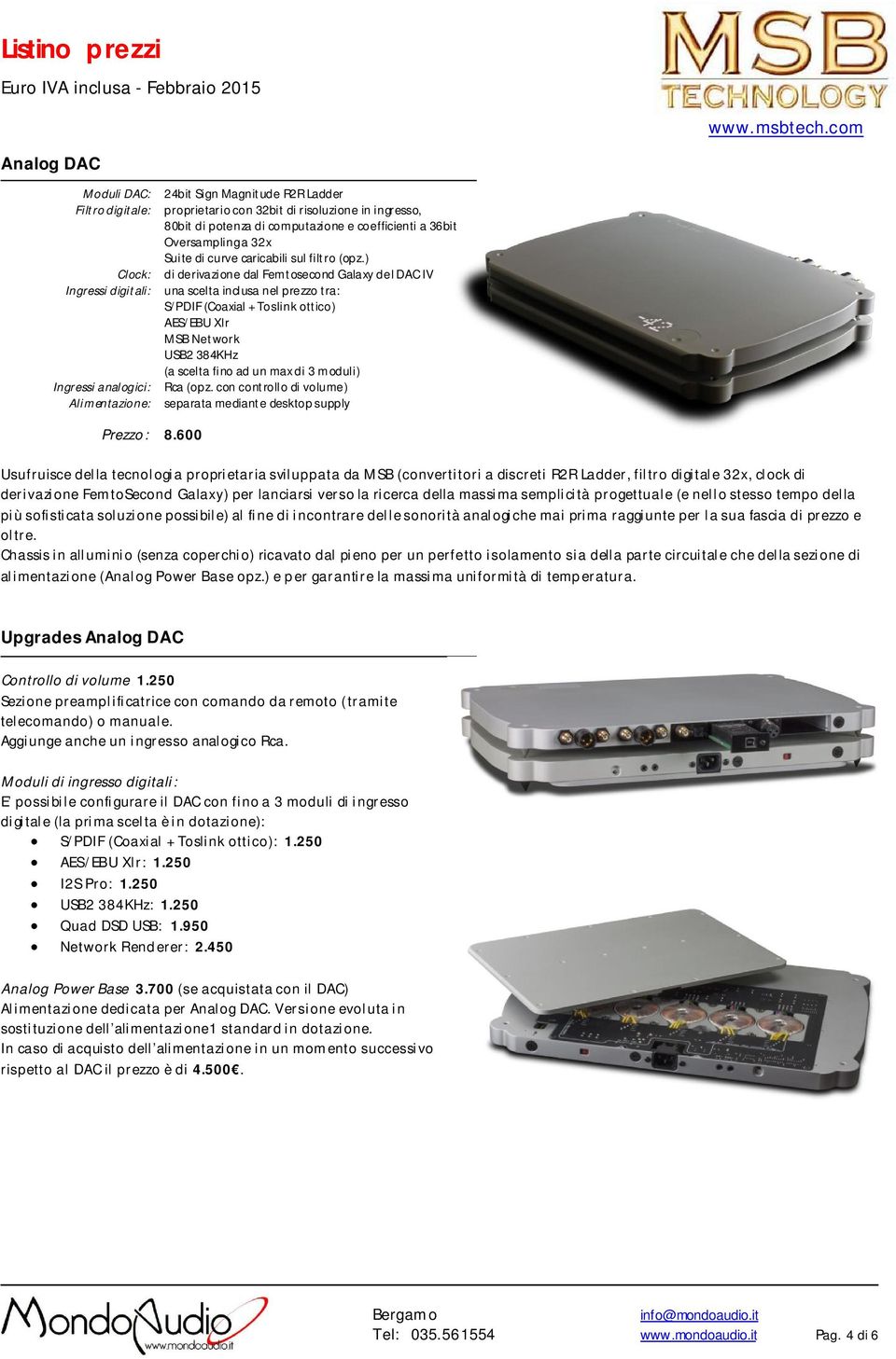 ) di derivazione dal Femtosecond Galaxy del DAC IV una scelta inclusa nel prezzo tra: S/PDIF (Coaxial + Toslink ottico) AES/EBU Xlr MSB Network USB2 384KHz (a scelta fino ad un max di 3 moduli) Rca