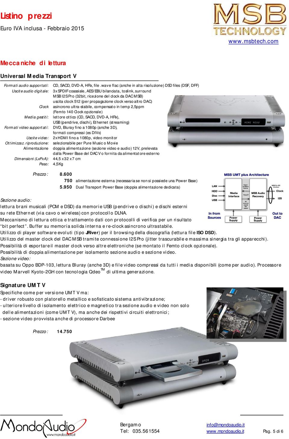 clock 512 (per propagazione clock verso altro DAC) Clock asincrono ultra-stabile, compensato in temp 2,5ppm (Femto 140 Clock opzionale) Media gestiti: lettore ottico (CD, SACD, DVD-A, HRx), USB