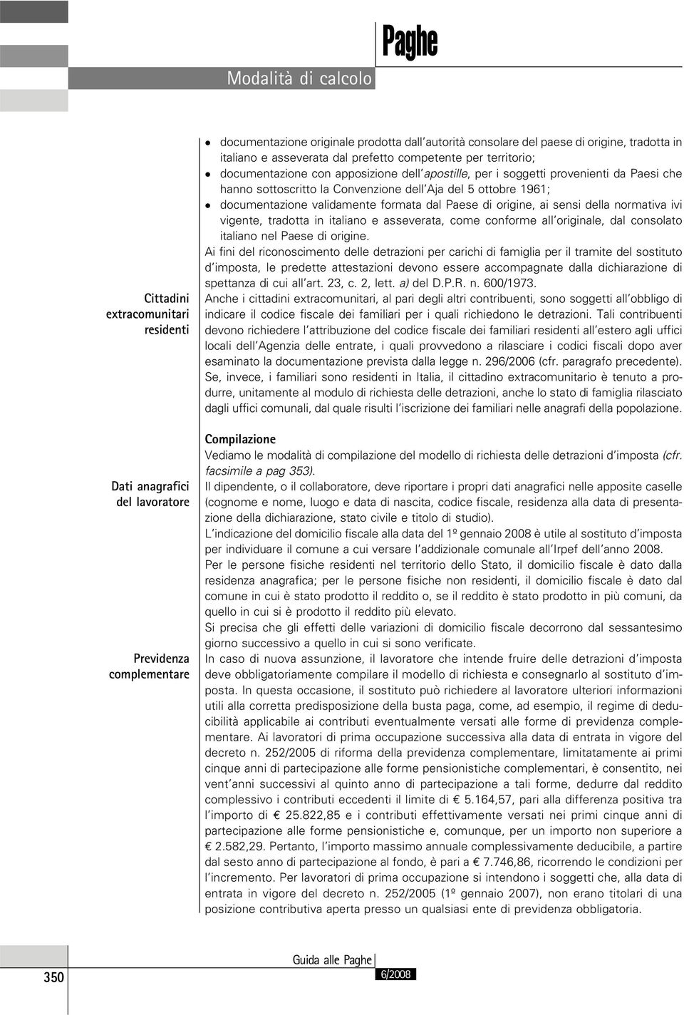 1961; documentazione validamente formata dal Paese di origine, ai sensi della normativa ivi vigente, tradotta in italiano e asseverata, come conforme all originale, dal consolato italiano nel Paese