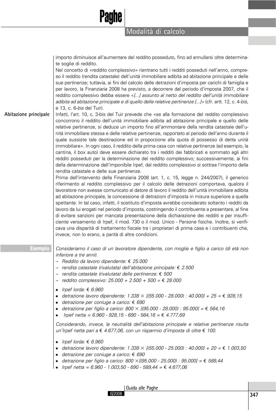 pertinenze; tuttavia, ai fini del calcolo delle detrazioni d imposta per carichi di famiglia e per lavoro, la Finanziaria 2008 ha previsto, a decorrere dal periodo d imposta 2007, che il reddito