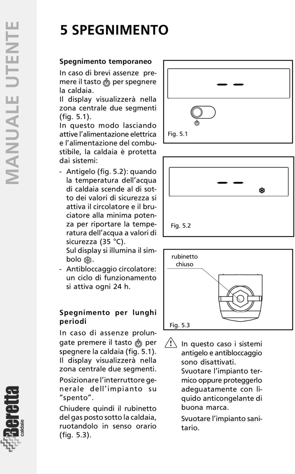 2): quando la temperatura dell acqua di caldaia scende al di sotto dei valori di sicurezza si attiva il circolatore e il bruciatore alla minima potenza per riportare la temperatura dell acqua a