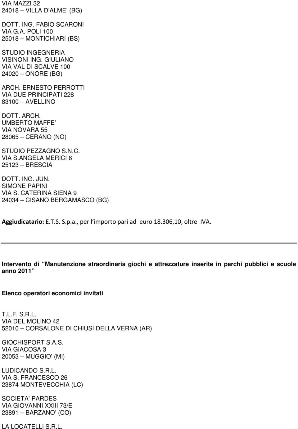 SIMONE PAPINI VIA S. CATERINA SIENA 9 24034 CISANO BERGAMASCO (BG) Aggiudicatario: E.T.S. S.p.a., per l importo pari ad euro 18.306,10, oltre IVA.